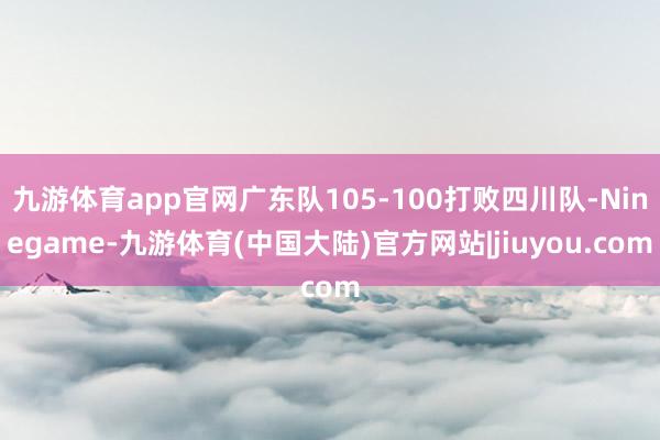 九游体育app官网广东队105-100打败四川队-Ninegame-九游体育(中国大陆)官方网站|jiuyou.com