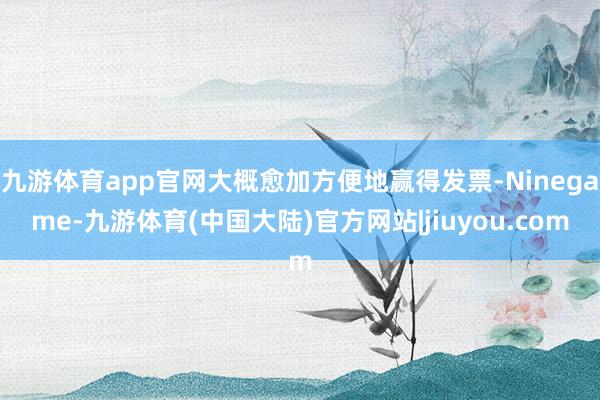 九游体育app官网大概愈加方便地赢得发票-Ninegame-九游体育(中国大陆)官方网站|jiuyou.com